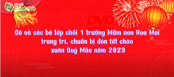 HOẠT ĐỘNG TRANG TRÍ TẾT 2023 CỦA LỚP CHỒI 1 TRƯỜNG MN HOA MAI